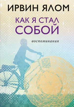 Ялом И. Как я стал собой. Воспоминания