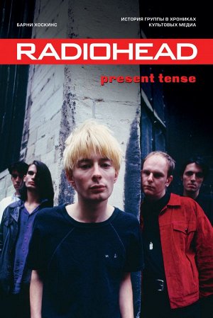 Хоскинс Б. Radiohead. Present Tense. История группы в хрониках культовых медиа