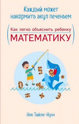 Тайли-Нунн Н. Каждый может накормить акул печеньем. Как легко объяснить ребенку математику