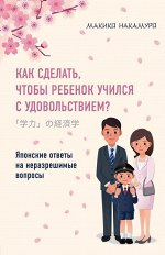 Накамуро М. Как сделать, чтобы ребенок учился с удовольствием? Японские ответы на неразрешимые вопросы