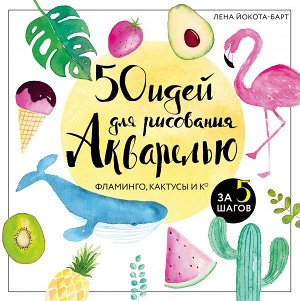 Йокота-Барт Л. 50 идей для рисования акварелью. Фламинго, кактусы и Ко за 5 шагов