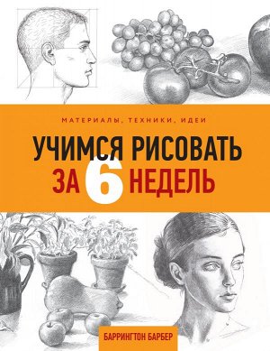 Барбер Б. Учимся рисовать за 6 недель. Материалы, техники, идеи