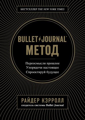 Кэрролл Р. Bullet Journal метод. Переосмысли прошлое, упорядочи настоящее, спроектируй будущее