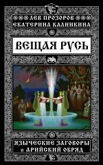 Прозоров Л.Р., Калинкина Е.А. Вещая Русь. Языческие заговоры и арийский обряд
