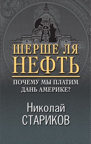 Стариков Н.В. Шерше ля нефть. Почему мы платим дань Америке?