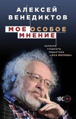 Венедиктов А.А. Мое особое мнение. Записки главного редактора «Эха Москвы»
