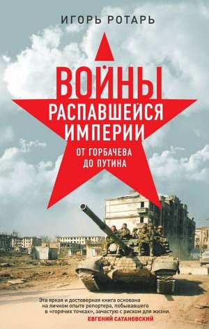 Ротарь И.В. Войны распавшейся империи. От Горбачева до Путина