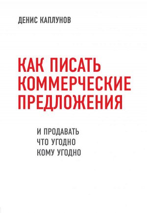 Каплунов Д. Как писать коммерческие предложения и продавать что угодно кому угодно