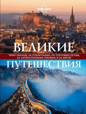 Великие путешествия. Через океаны, за открытиями, по торговым путям, за литературными героями и за верой