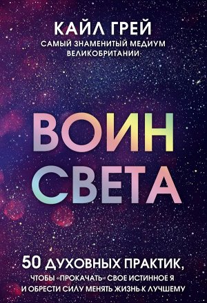 Грей К. Воин света. 50 духовных практик, чтобы "прокачать" свое истинное Я и обрести силу менять жизнь к лучшему