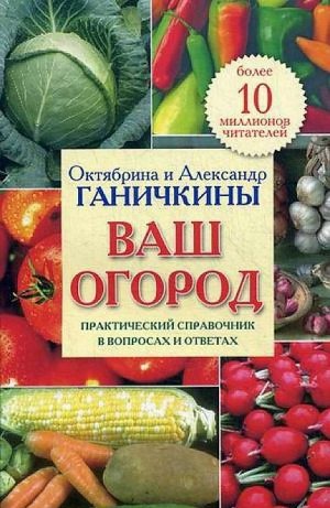 Октябрина Ганичкина Ваш огород. Практический справочник в вопросах и ответах 320стр., 200х125 мм, Мягкая обложка