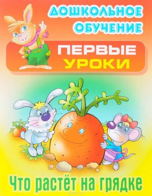 Дошкольное обучение. Первые уроки. Что растет на грядке. 10стр., 210х165х1мм, Мягкая обложка