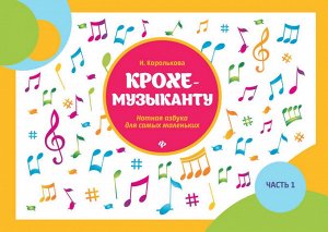 Ирина Королькова: Крохе-музыканту. Нотная азбука для самых маленьких. Часть I