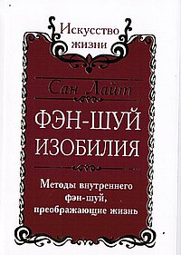 Сан Лайт. Фэн-шуй изобилия. Методы внутреннего фэн-шуй, преображающие жизнь