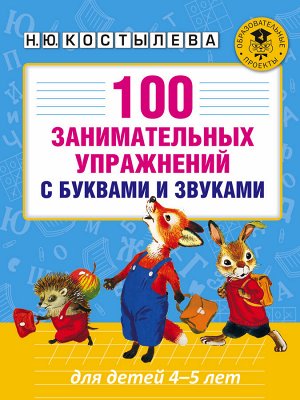 Костылева Н.Ю. 100 занимательных упражнений с буквами и звуками для детей 4-5 лет