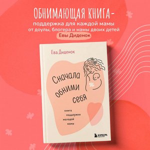 Ева Диденок. Сначала обними себя. Книга поддержки молодой мамы