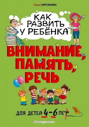 Корсакова Ю.В. Как развить у ребёнка внимание, память, речь: для детей от 4 до 6 лет