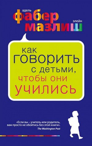 Фабер А., Мазлиш Э. Как говорить с детьми, чтобы они учились