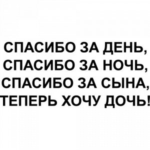 Спасибо за день, спасибо за ночь, спасибо за сына, теперь хочу дочь