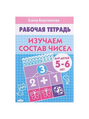 Рабочая тетрадь для детей 5-6 лет «Изучаем состав чисел», Бортникова Е.