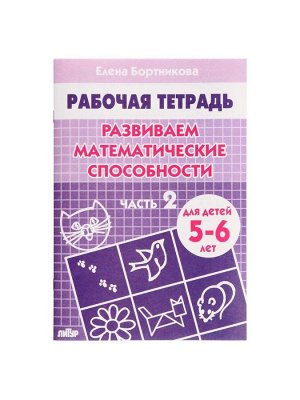 Рабочая тетрадь для детей 5-6 лет «Развиваем математические способности», 2 часть, Бортникова Е.