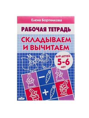 Рабочая тетрадь для детей 5-6 лет «Складываем и вычитаем», Бортникова Е.