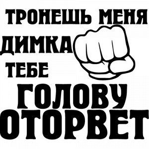 Тронешь меня - Димка тебе голову оторвет!