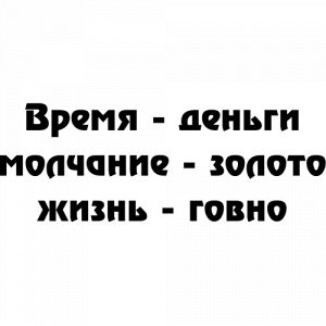 Время деньги, молчание золото, жизнь говно