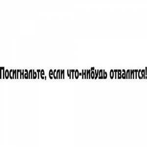 Посигнальте, если что-нибудь отвалится!