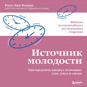 Роуз Энн Кенни. Источник молодости. Как продлить жизнь с помощью еды, секса и смеха. Выводы из масштабного исследования старения