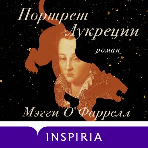 Мэгги О'Фаррелл. Портрет Лукреции. Трагическая история Медичи