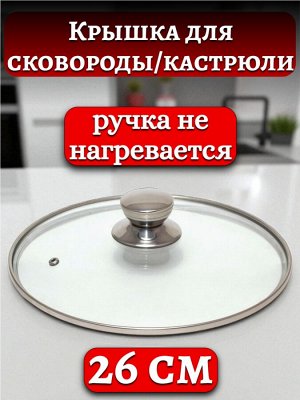 Крышка стеклянная 26 см для сковороды и кастрюли, с ручкой из нержавеющей стали