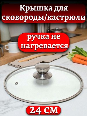 Крышка стеклянная 24 см, для сковороды или кастрюли,с ручкой из нержавеющей стали, ручка не нагревается