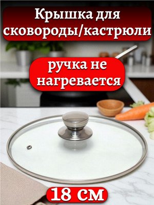 Крышка стеклянная 18 см для сковороды/ кастрюли, с ручкой из нержавеющей стали