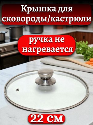 Крышка 22 см стеклянная, для сковороды или кастрюли,с ручкой из нержавеющей стали, ручка не нагревается