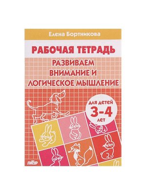 Рабочая тетрадь для детей 3-4 лет «Развиваем внимание и логическое мышление», Бортникова Е.