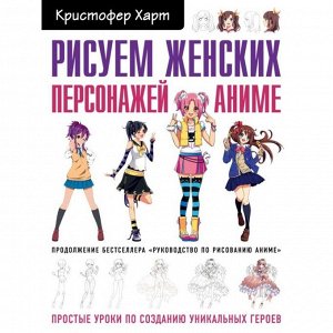 Эксмо Рисуем женских персонажей аниме. Простые уроки по созданию уникальных героев. Харт К.