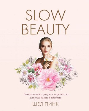 Пинк Шел Slow Beauty. Повседневные ритуалы и рецепты для осознанной красоты