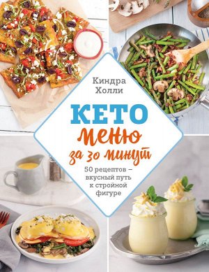 Киндра Холли Кето-меню за 30 минут. 50 рецептов ? вкусный путь к стройной фигуре