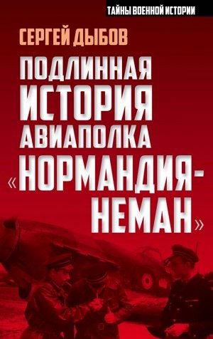 Дыбов С.В. Подлинная история авиаполка «Нормандия – Неман»