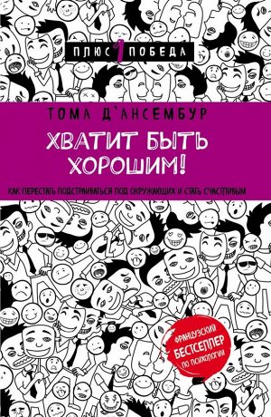 Д’Ансембур Т. Хватит быть хорошим! Как перестать подстраиваться под других и стать счастливым