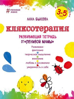 Быкова А.А. Кляксотерапия. Рисуем с детьми 3-5 лет, развивающая тетрадь от "ленивой мамы"