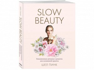 Slow Beauty. Повседневные ритуалы и рецепты для осознанной красоты