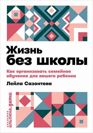 Жизнь без школы, Как организовать семейное обучение для вашего ребенка (карманный формат)