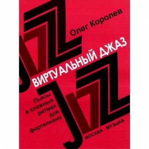 Королев О. Виртуальный джаз: Пьесы в сложных ритмах для ф-но.  2010.-100стр