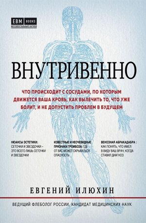 Илюхин Е.А. Внутривенно. Что происходит с сосудами, по которым движется ваша кровь, как вылечить то, что уже болит, и не допустить проблем в будущем