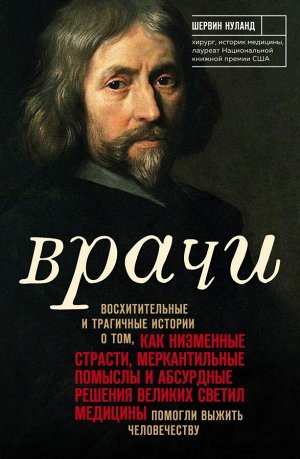 Нуланд Ш. Врачи. Восхитительные и трагичные истории о том, как низменные страсти, меркантильные помыслы и абсурдные решения великих светил медицины помогли выжить человечеству