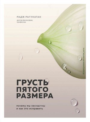 Рагунатан Р. Грусть пятого размера. Почему мы несчастны и как это исправить