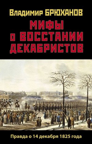 Брюханов В.А. Мифы о восстании декабристов. Правда о 14 декабря 1825 года