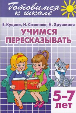 ГотовимсяКШк(Литур)(о) Учимся пересказывать Д/детей 5-7 лет (Куцина Е.,Созонова Н.,Хрушкова Н.)